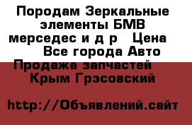 Породам Зеркальные элементы БМВ мерседес и д.р › Цена ­ 500 - Все города Авто » Продажа запчастей   . Крым,Грэсовский